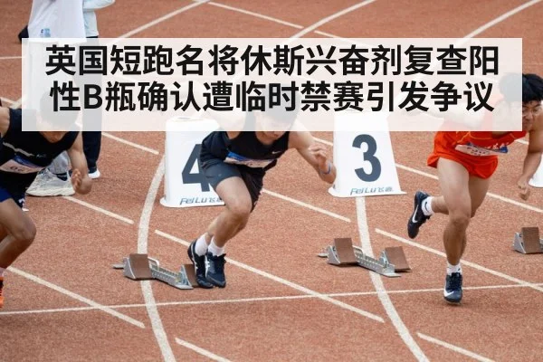 英国短跑名将休斯兴奋剂复查阳性B瓶确认遭临时禁赛引发争议