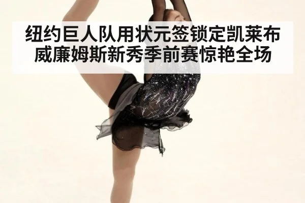 纽约巨人队用状元签锁定凯莱布威廉姆斯新秀季前赛惊艳全场